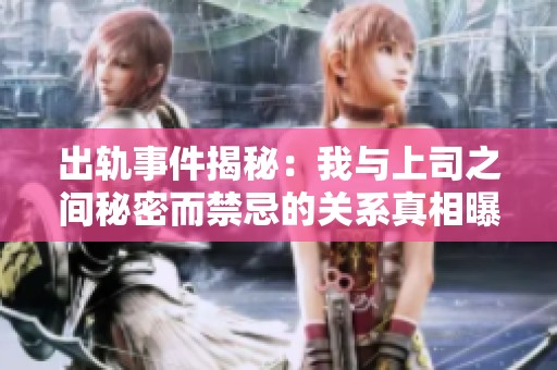 出軌事件揭秘：我與上司之間秘密而禁忌的關系真相曝光