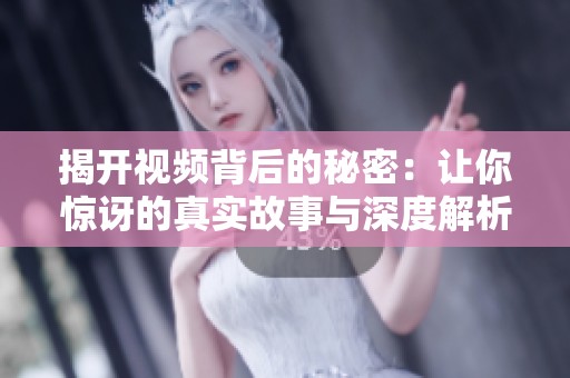 揭開(kāi)視頻背后的秘密：讓你驚訝的真實(shí)故事與深度解析