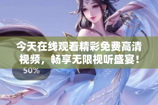 今天在線觀看精彩免費(fèi)高清視頻，暢享無限視聽盛宴！