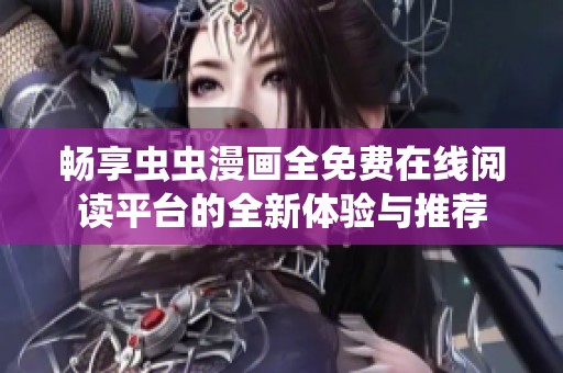 暢享蟲(chóng)蟲(chóng)漫畫(huà)全免費(fèi)在線(xiàn)閱讀平臺(tái)的全新體驗(yàn)與推薦 暢享蟲(chóng)蟲(chóng)漫畫(huà)全免費(fèi)在線(xiàn)閱讀平臺(tái)的全新體驗(yàn)與推薦