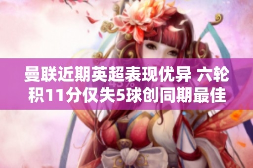 曼聯(lián)近期英超表現(xiàn)優(yōu)異 六輪積11分僅失5球創(chuàng)同期最佳
