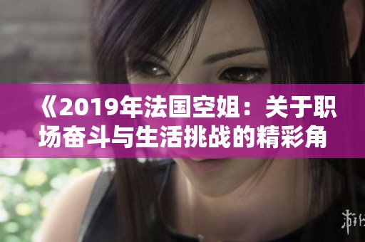 《2019年法國空姐：關于職場奮斗與生活挑戰(zhàn)的精彩角色揭示》