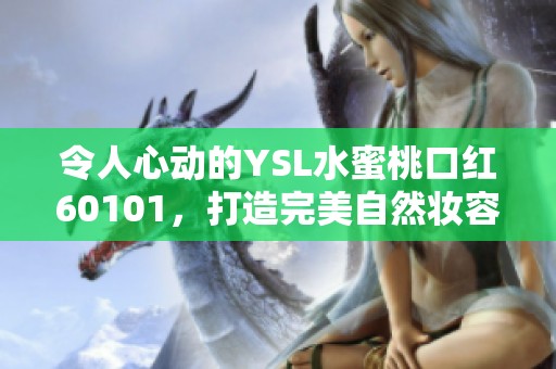 令人心動(dòng)的YSL水蜜桃口紅60101，打造完美自然妝容的必備單品