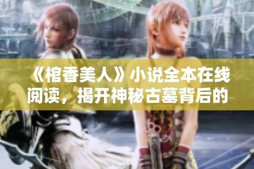 《棺香美人》小說全本在線閱讀，揭開神秘古墓背后的愛情故事