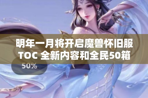 明年一月將開(kāi)啟魔獸懷舊服TOC 全新內(nèi)容和全民50箱子重磅上線