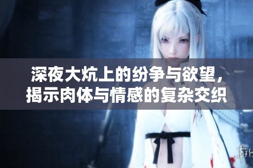 深夜大炕上的紛爭與欲望，揭示肉體與情感的復雜交織