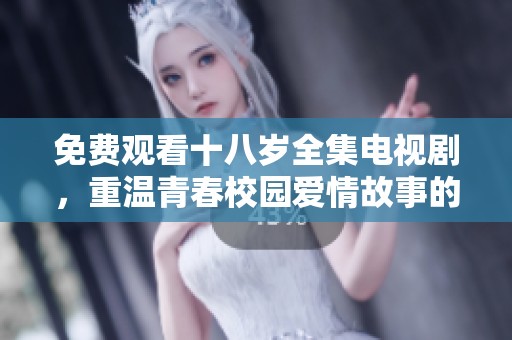 免費觀看十八歲全集電視劇，重溫青春校園愛情故事的精彩瞬間