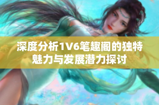 深度分析1V6筆趣閣的獨特魅力與發(fā)展?jié)摿μ接? title=