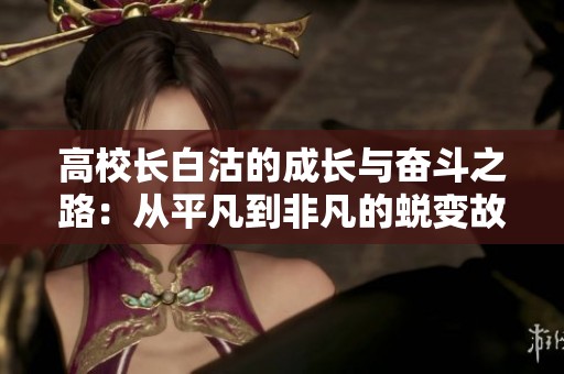 高校長(zhǎng)白沽的成長(zhǎng)與奮斗之路：從平凡到非凡的蛻變故事
