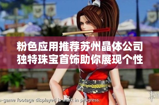 粉色應(yīng)用推薦蘇州晶體公司獨(dú)特珠寶首飾助你展現(xiàn)個(gè)性魅力