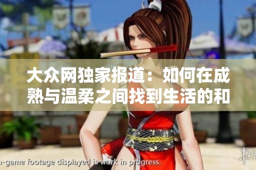 大眾網(wǎng)獨(dú)家報(bào)道：如何在成熟與溫柔之間找到生活的和諧平衡