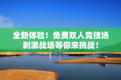 全新體驗！免費雙人競技場刺激戰(zhàn)場等你來挑戰(zhàn)！
