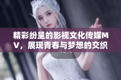 精彩紛呈的影視文化傳媒MV，展現(xiàn)青春與夢(mèng)想的交織之旅