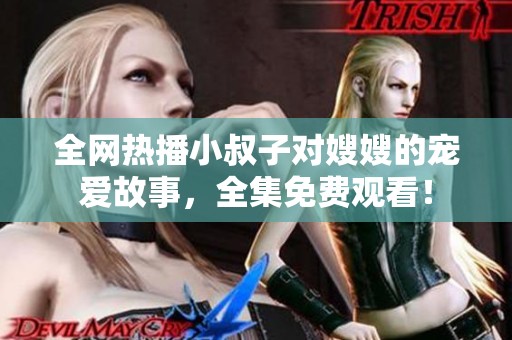 全網(wǎng)熱播小叔子對嫂嫂的寵愛故事，全集免費(fèi)觀看！