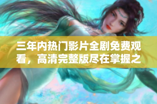 三年內熱門影片全劇免費觀看，高清完整版盡在掌握之中
