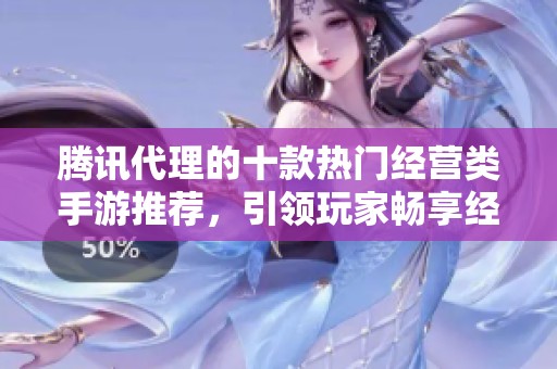 騰訊代理的十款熱門(mén)經(jīng)營(yíng)類(lèi)手游推薦,引領(lǐng)玩家暢享經(jīng)營(yíng)樂(lè)趣 騰訊代理的十款熱門(mén)經(jīng)營(yíng)類(lèi)手游推薦,引領(lǐng)玩家暢享經(jīng)營(yíng)樂(lè)趣