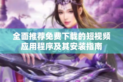 全面推薦免費(fèi)下載的短視頻應(yīng)用程序及其安裝指南