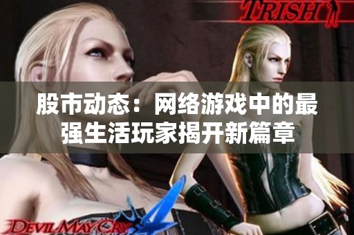 股市動態(tài)：網(wǎng)絡游戲中的最強生活玩家揭開新篇章
