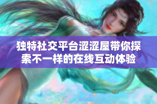 獨(dú)特社交平臺(tái)澀澀屋帶你探索不一樣的在線互動(dòng)體驗(yàn)