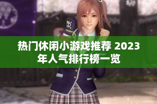 熱門休閑小游戲推薦 2023年人氣排行榜一覽