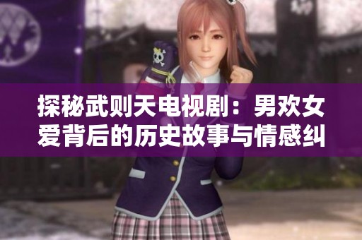 探秘武則天電視劇：男歡女愛背后的歷史故事與情感糾葛