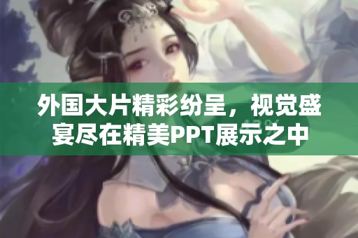 外國(guó)大片精彩紛呈，視覺盛宴盡在精美PPT展示之中