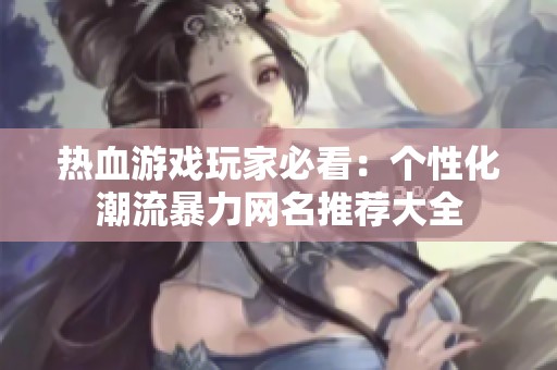 熱血游戲玩家必看：個(gè)性化潮流暴力網(wǎng)名推薦大全