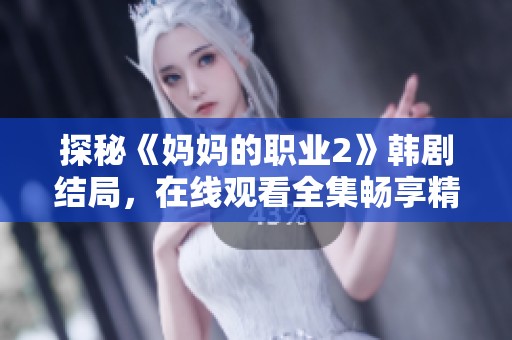 探秘《媽媽的職業(yè)2》韓劇結(jié)局，在線觀看全集暢享精彩劇情分析