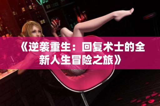 《逆襲重生：回復(fù)術(shù)士的全新人生冒險(xiǎn)之旅》