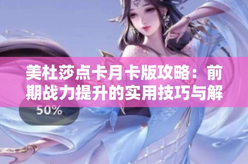 美杜莎點(diǎn)卡月卡版攻略：前期戰(zhàn)力提升的實(shí)用技巧與解析