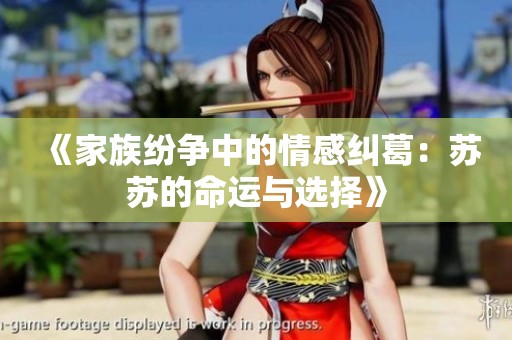《家族紛爭中的情感糾葛：蘇蘇的命運(yùn)與選擇》