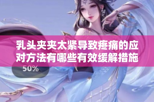 乳頭夾夾太緊導(dǎo)致疼痛的應(yīng)對方法有哪些有效緩解措施