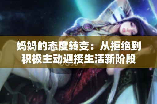 媽媽的態(tài)度轉(zhuǎn)變：從拒絕到積極主動迎接生活新階段