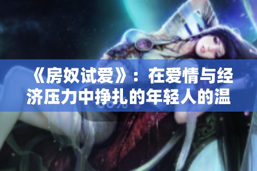 《房奴試愛(ài)》：在愛(ài)情與經(jīng)濟(jì)壓力中掙扎的年輕人的溫情故事