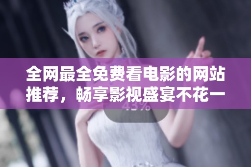 全網最全免費看電影的網站推薦，暢享影視盛宴不花一分錢