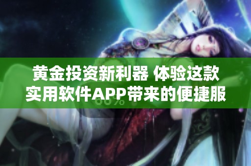 黃金投資新利器 體驗(yàn)這款實(shí)用軟件APP帶來的便捷服務(wù)