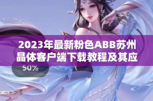 2023年最新粉色ABB蘇州晶體客戶端下載教程及其應(yīng)用探索