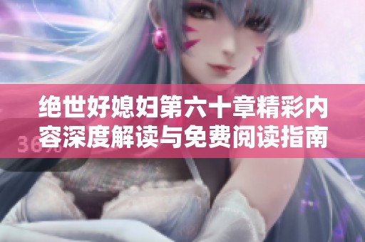 絕世好媳婦第六十章精彩內(nèi)容深度解讀與免費閱讀指南