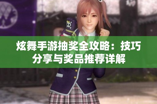 炫舞手游抽獎(jiǎng)全攻略：技巧分享與獎(jiǎng)品推薦詳解