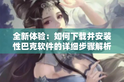 全新體驗(yàn)：如何下載并安裝性巴克軟件的詳細(xì)步驟解析