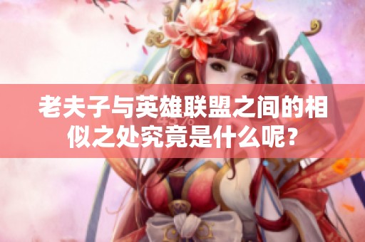 老夫子與英雄聯(lián)盟之間的相似之處究竟是什么呢？