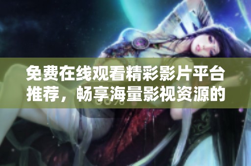 免費(fèi)在線觀看精彩影片平臺(tái)推薦，暢享海量影視資源的優(yōu)質(zhì)體驗(yàn)