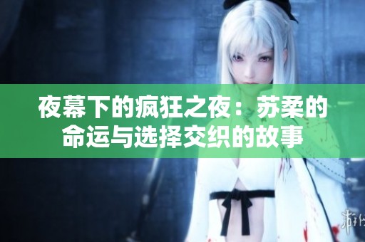 夜幕下的瘋狂之夜：蘇柔的命運(yùn)與選擇交織的故事