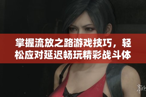 掌握流放之路游戲技巧，輕松應(yīng)對延遲暢玩精彩戰(zhàn)斗體驗