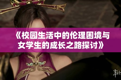 《校園生活中的倫理困境與女學(xué)生的成長(zhǎng)之路探討》