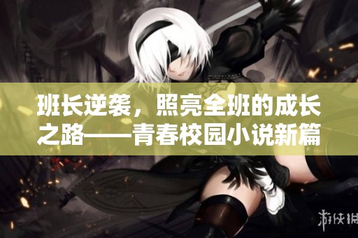 班長逆襲，照亮全班的成長之路——青春校園小說新篇章