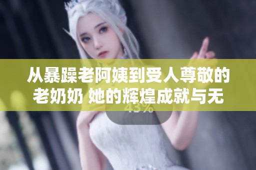 從暴躁老阿姨到受人尊敬的老奶奶 她的輝煌成就與無上榮譽(yù)之路