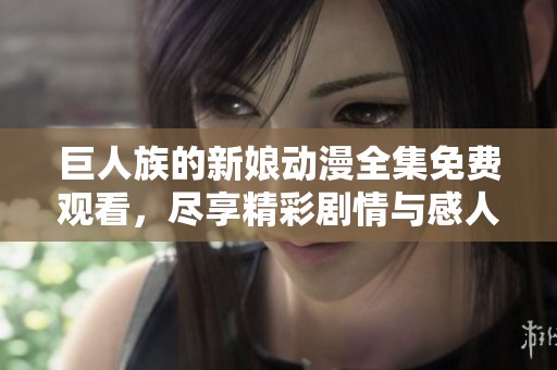 巨人族的新娘動(dòng)漫全集免費(fèi)觀看，盡享精彩劇情與感人故事