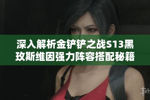 深入解析金鏟鏟之戰(zhàn)S13黑玫斯維因強(qiáng)力陣容搭配秘籍