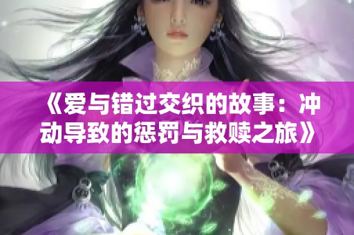 《愛與錯(cuò)過交織的故事：沖動(dòng)導(dǎo)致的懲罰與救贖之旅》